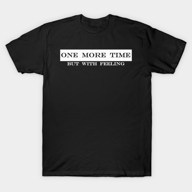 one more time but with feeling T-Shirt by NotComplainingJustAsking